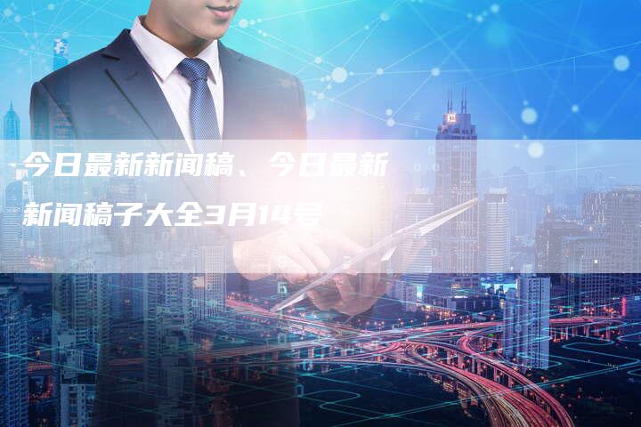 今日新闻大全，全球热点事件深度解析，全球热点事件深度解析，今日新闻概览